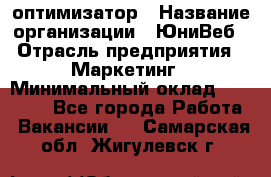 SEO-оптимизатор › Название организации ­ ЮниВеб › Отрасль предприятия ­ Маркетинг › Минимальный оклад ­ 20 000 - Все города Работа » Вакансии   . Самарская обл.,Жигулевск г.